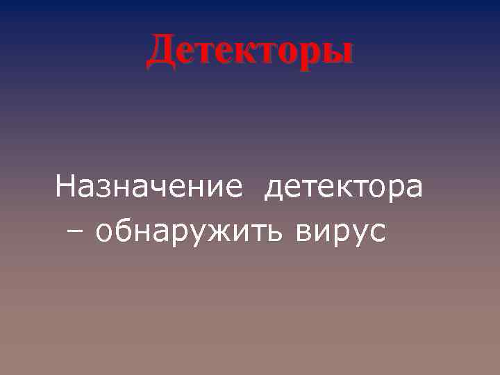 Детекторы Назначение детектора – обнаружить вирус 