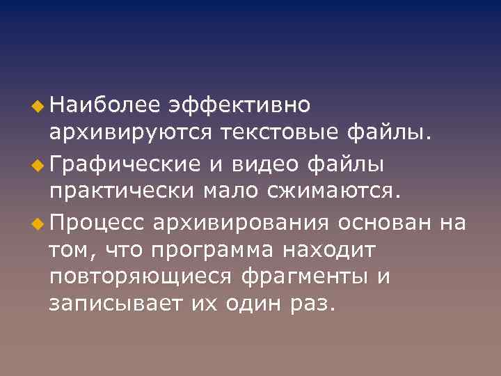u Наиболее эффективно архивируются текстовые файлы. u Графические и видео файлы практически мало сжимаются.