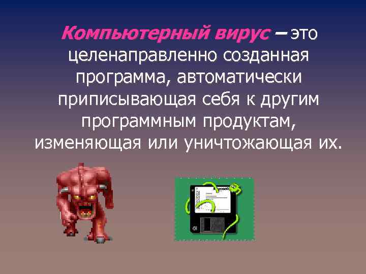 Компьютерный вирус – это целенаправленно созданная программа, автоматически приписывающая себя к другим программным продуктам,