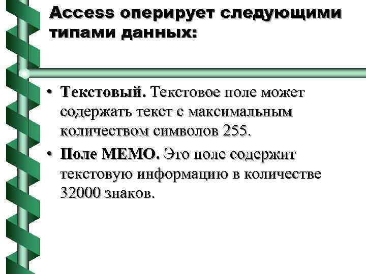 Access оперирует следующими типами данных: • Текстовый. Текстовое поле может содержать текст с максимальным