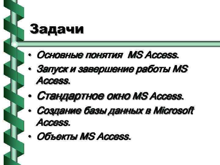 Задачи • Основные понятия MS Access. • Запуск и завершение работы MS Access. •