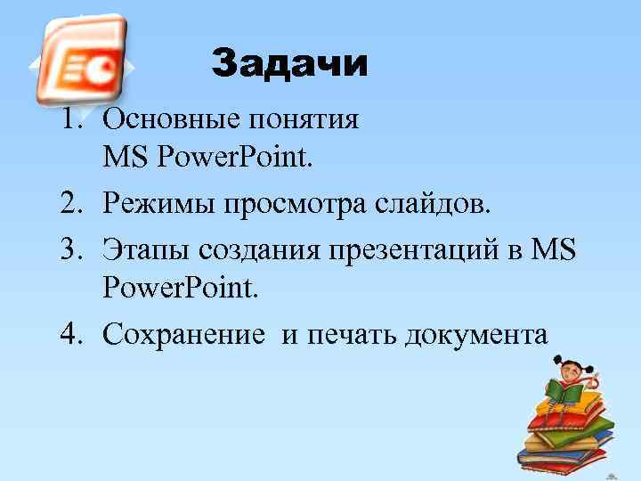 Задачи 1. Основные понятия MS Power. Point. 2. Режимы просмотра слайдов. 3. Этапы создания