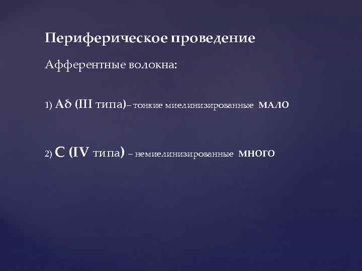 Периферическое проведение Афферентные волокна: 1) Аδ 2) С (III типа)– тонкие миелинизированные (IV типа)