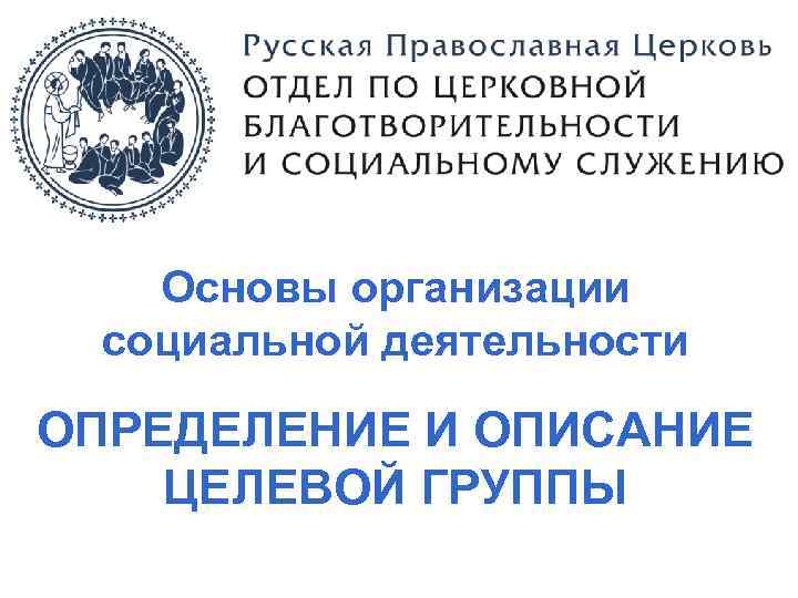 Основы организации социальной деятельности ОПРЕДЕЛЕНИЕ И ОПИСАНИЕ ЦЕЛЕВОЙ ГРУППЫ 