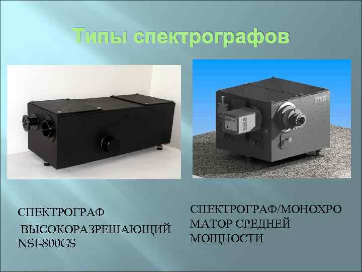Типы спектрографов СПЕКТРОГРАФ ВЫСОКОРАЗРЕШАЮЩИЙ NSI-800 GS СПЕКТРОГРАФ/МОНОХРО МАТОР СРЕДНЕЙ МОЩНОСТИ 