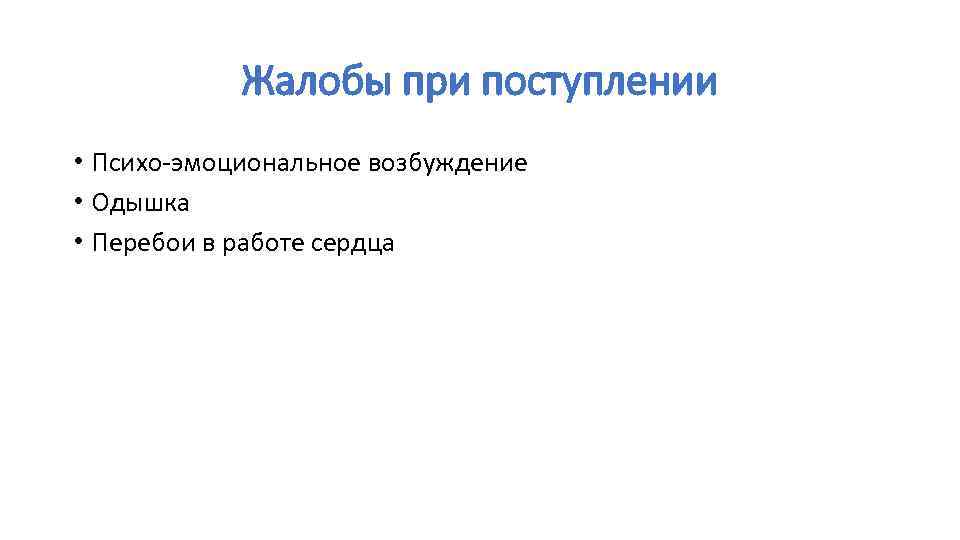Жалобы при поступлении • Психо-эмоциональное возбуждение • Одышка • Перебои в работе сердца 
