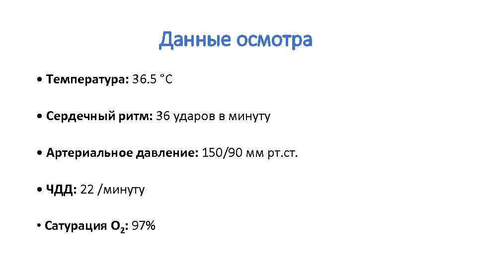 Данные осмотра • Температура: 36. 5 °C • Сердечный ритм: 36 ударов в минуту