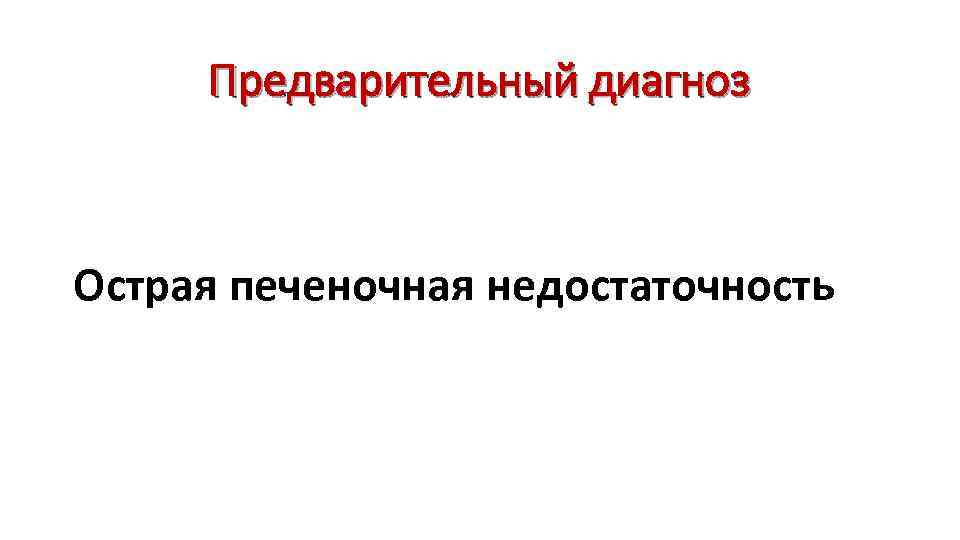 Предварительный диагноз Острая печеночная недостаточность 