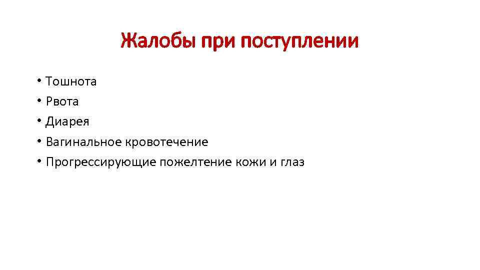 Жалобы при поступлении • Тошнота • Рвота • Диарея • Вагинальное кровотечение • Прогрессирующие