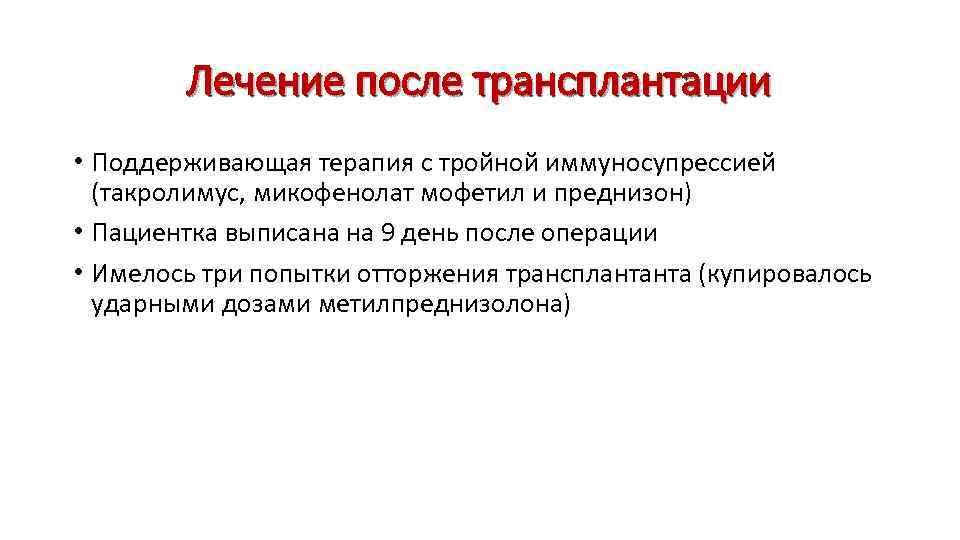 Лечение после трансплантации • Поддерживающая терапия с тройной иммуносупрессией (такролимус, микофенолат мофетил и преднизон)