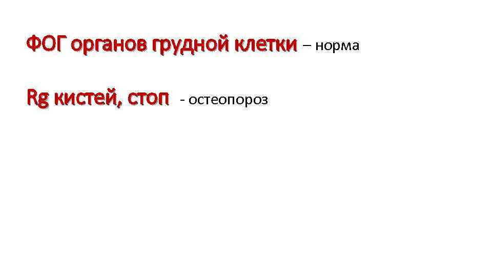 ФОГ органов грудной клетки – норма Rg кистей, стоп - остеопороз 