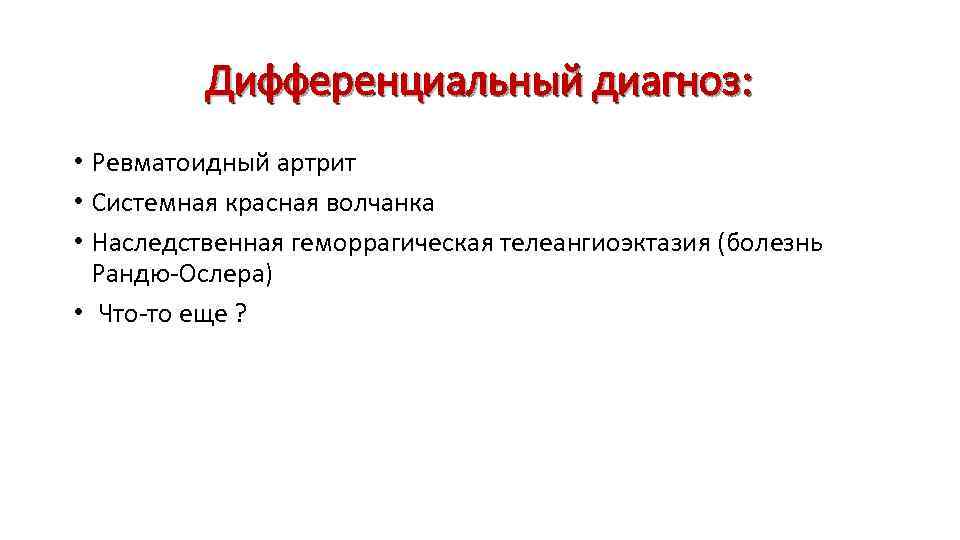 Дифференциальный диагноз: • Ревматоидный артрит • Системная красная волчанка • Наследственная геморрагическая телеангиоэктазия (болезнь