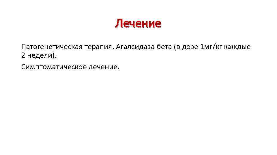 Лечение Патогенетическая терапия. Агалсидаза бета (в дозе 1 мг/кг каждые 2 недели). Симптоматическое лечение.