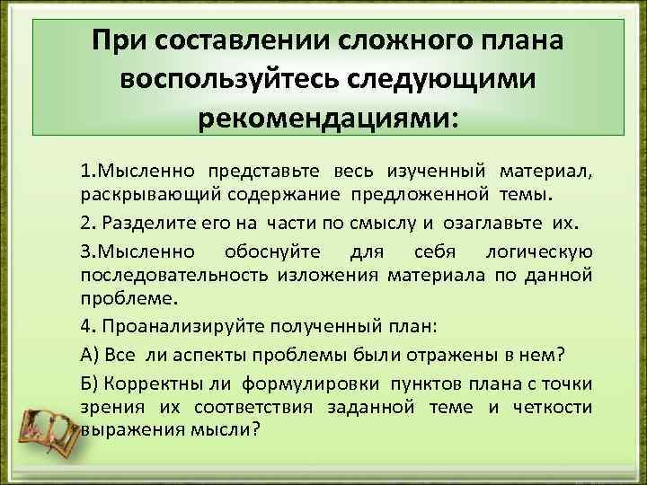 При составлении сложного плана воспользуйтесь следующими рекомендациями: 1. Мысленно представьте весь изученный материал, раскрывающий