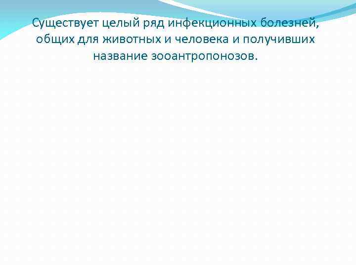 Существует целый ряд инфекционных болезней, общих для животных и человека и получивших название зооантропонозов.