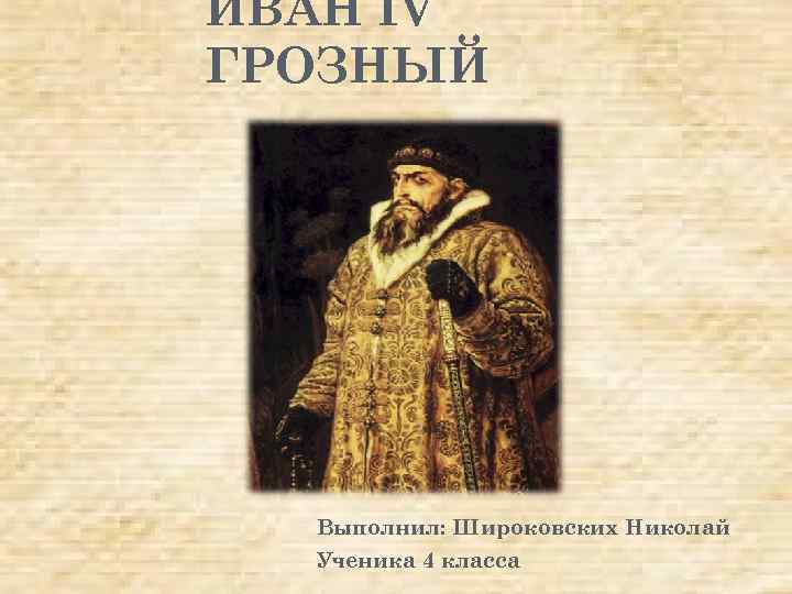 ИВАН IV ГРОЗНЫЙ Выполнил: Широковских Николай Ученика 4 класса 