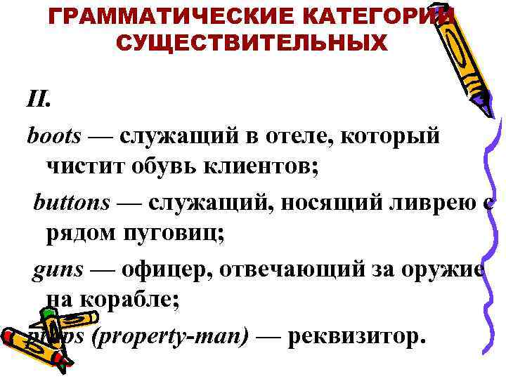 ГРАММАТИЧЕСКИЕ КАТЕГОРИИ СУЩЕСТВИТЕЛЬНЫХ II. boots — служащий в отеле, который чистит обувь клиентов; buttons