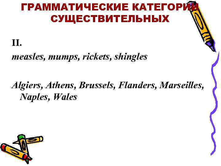 ГРАММАТИЧЕСКИЕ КАТЕГОРИИ СУЩЕСТВИТЕЛЬНЫХ II. measles, mumps, rickets, shingles Algiers, Athens, Brussels, Flanders, Marseilles, Naples,