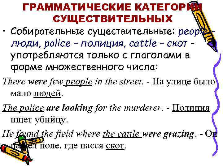 ГРАММАТИЧЕСКИЕ КАТЕГОРИИ СУЩЕСТВИТЕЛЬНЫХ • Собирательные существительные: рeople люди, police – полиция, cattle – скот