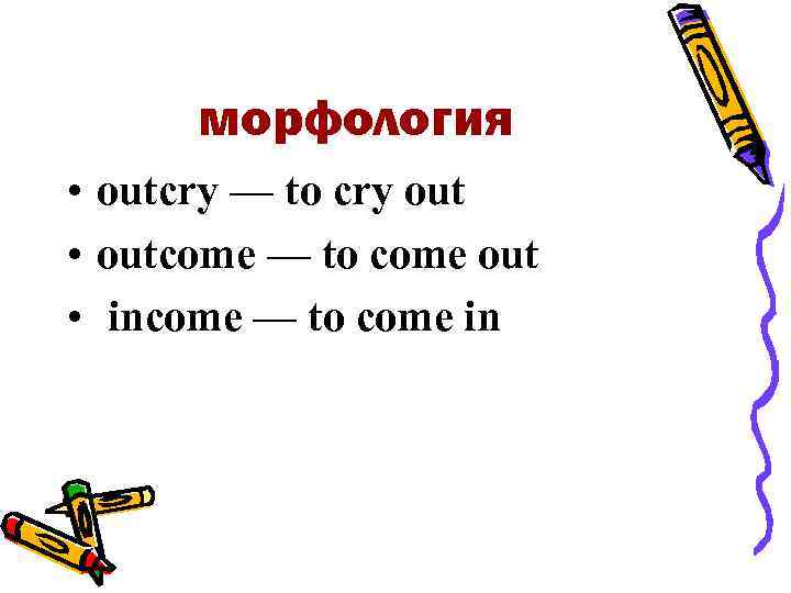 морфология • outcry — to cry out • outcome — to come out •