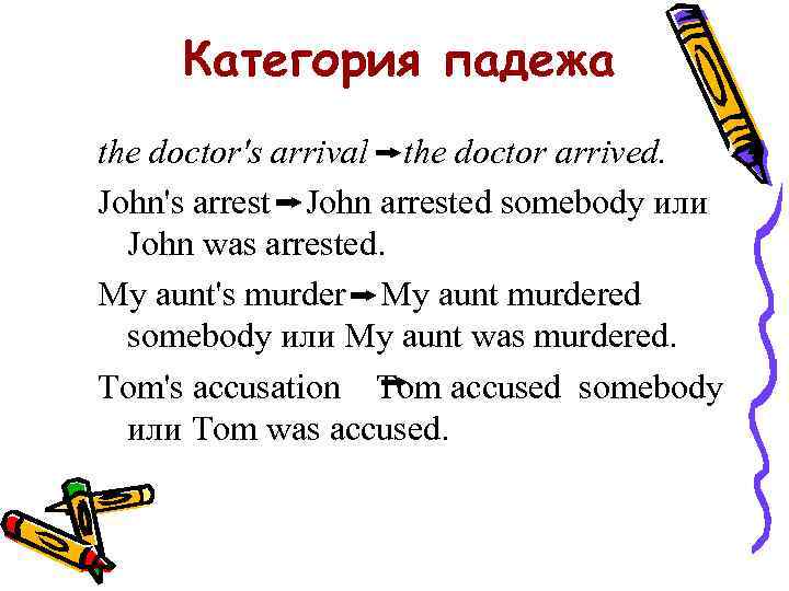 Категория падежа the doctor's arrival the doctor arrived. John's arrest John arrested somebody или