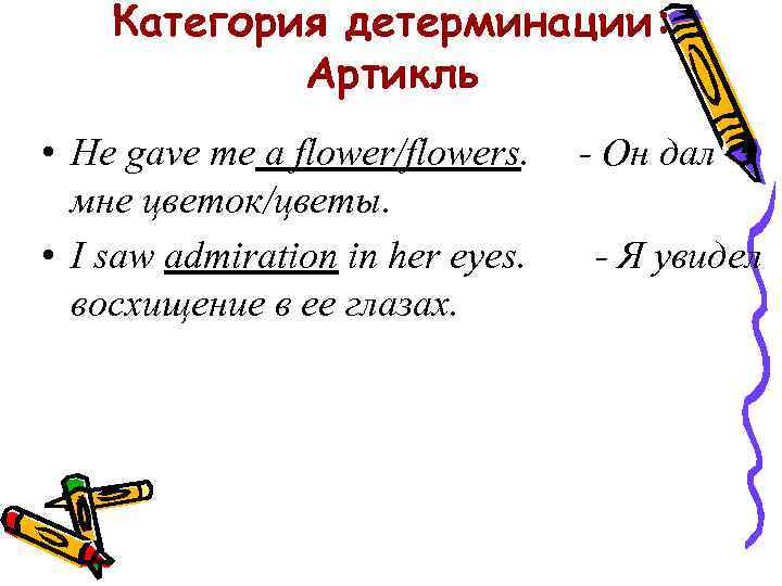 Категория детерминации: Артикль • He gave me a flower/flowers. мне цветок/цветы. • I saw