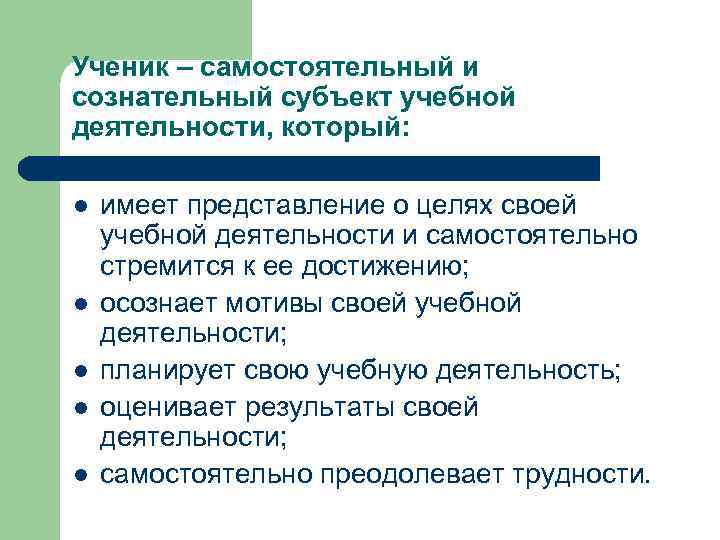 Ученик – самостоятельный и сознательный субъект учебной деятельности, который: l l l имеет представление