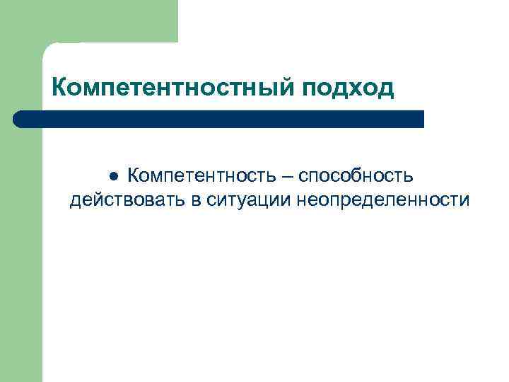 Компетентностный подход Компетентность – способность действовать в ситуации неопределенности l 