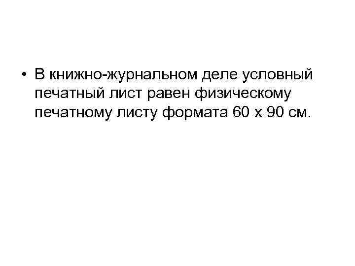  • В книжно-журнальном деле условный печатный лист равен физическому печатному листу формата 60