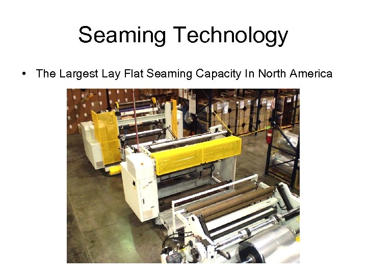 Seaming Technology • The Largest Lay Flat Seaming Capacity In North America 