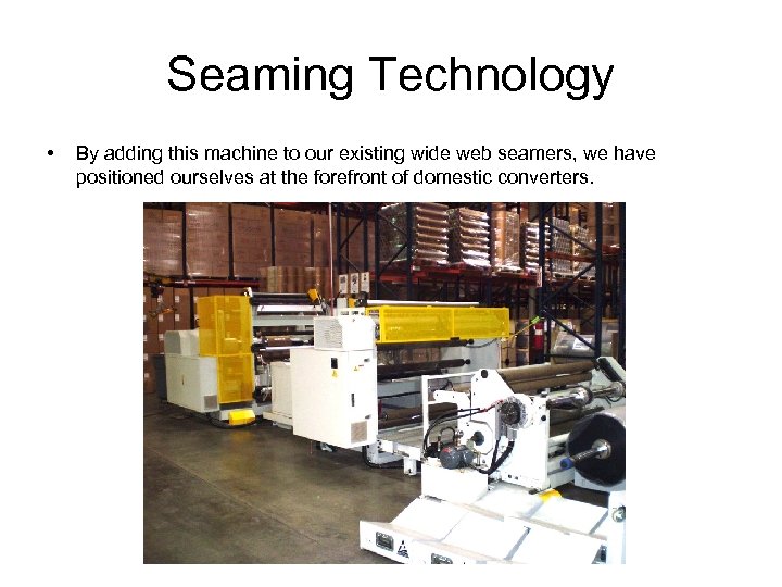Seaming Technology • By adding this machine to our existing wide web seamers, we