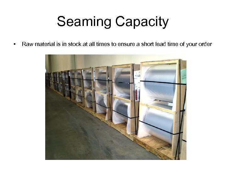 Seaming Capacity • Raw material is in stock at all times to ensure a