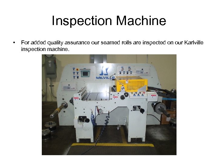 Inspection Machine • For added quality assurance our seamed rolls are inspected on our