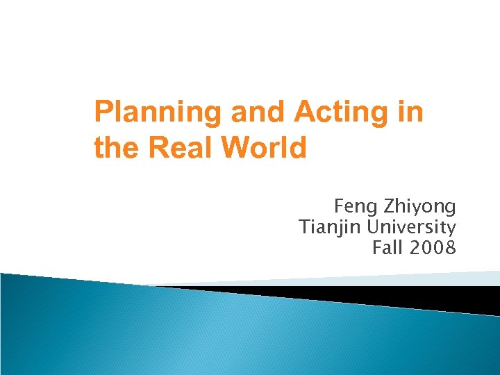 Planning and Acting in the Real World Feng Zhiyong Tianjin University Fall 2008 