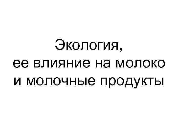 Экология, ее влияние на молоко и молочные продукты 