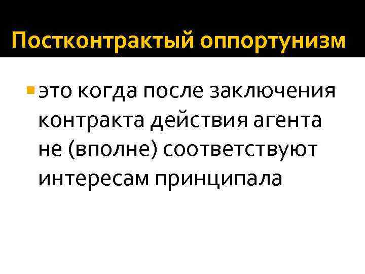 Постконтрактый оппортунизм это когда после заключения контракта действия агента не (вполне) соответствуют интересам принципала