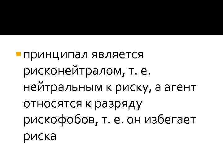  принципал является рисконейтралом, т. е. нейтральным к риску, а агент относятся к разряду