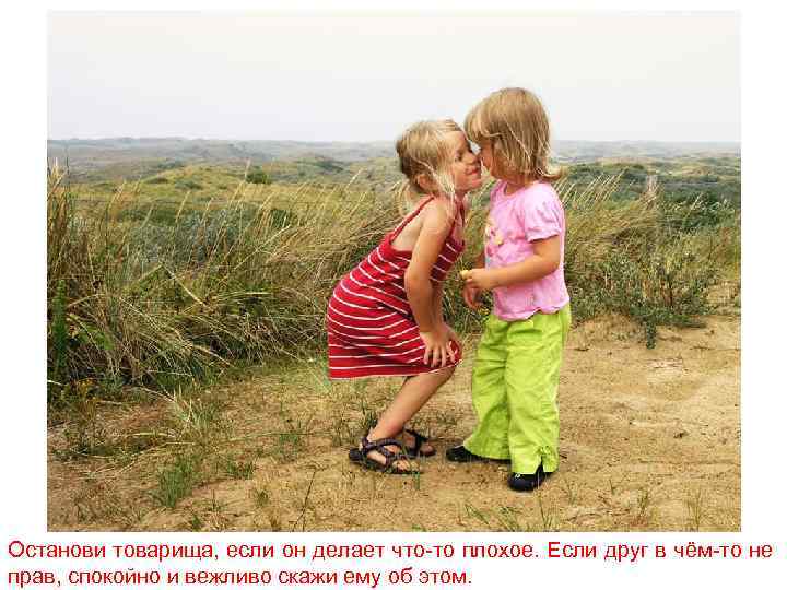 Останови товарища, если он делает что-то плохое. Если друг в чём-то не прав, спокойно