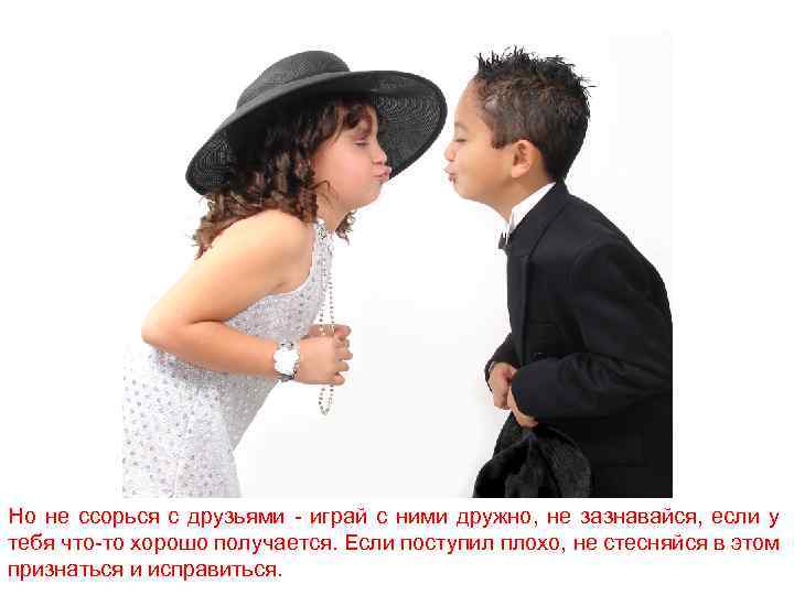 Но не ссорься с друзьями - играй с ними дружно, не зазнавайся, если у