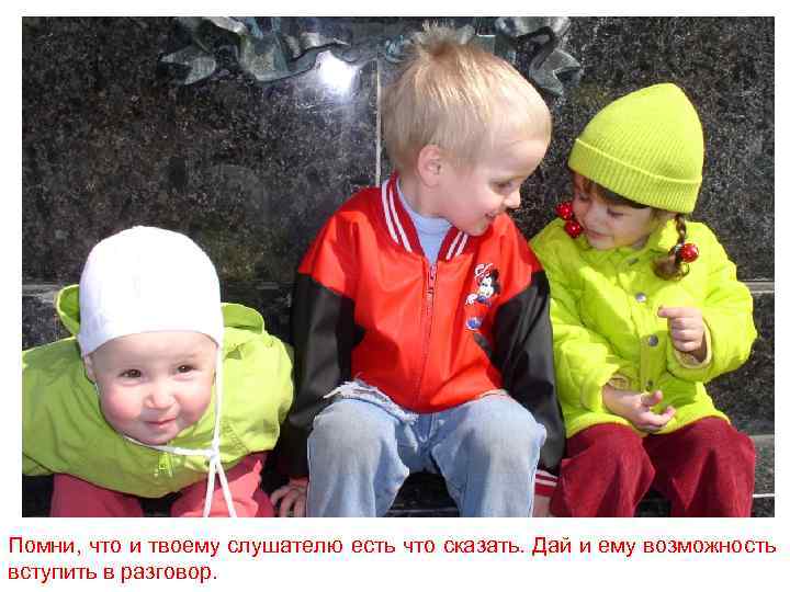 Помни, что и твоему слушателю есть что сказать. Дай и ему возможность вступить в