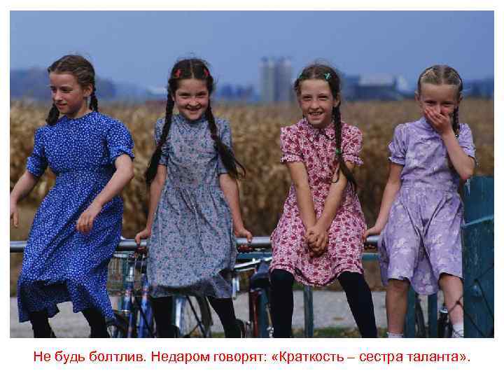 Не будь болтлив. Недаром говорят: «Краткость – сестра таланта» . 