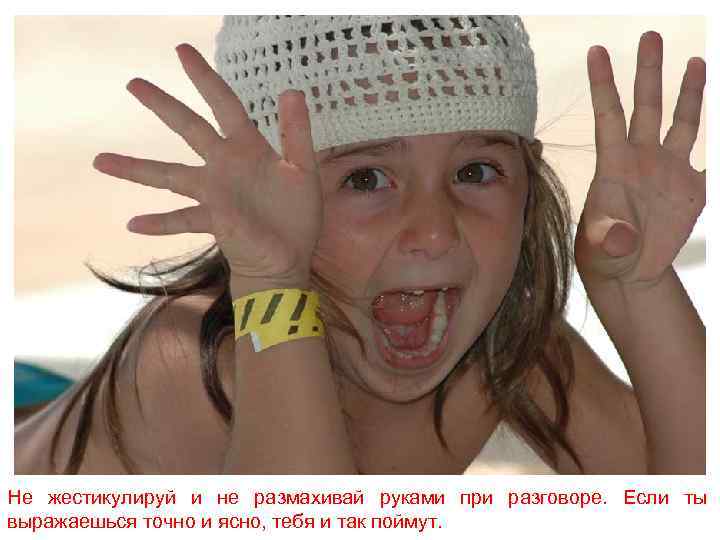 Не жестикулируй и не размахивай руками при разговоре. Если ты выражаешься точно и ясно,
