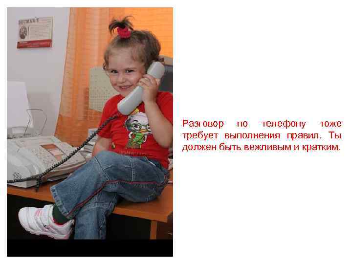 Разговор по телефону тоже требует выполнения правил. Ты должен быть вежливым и кратким. 