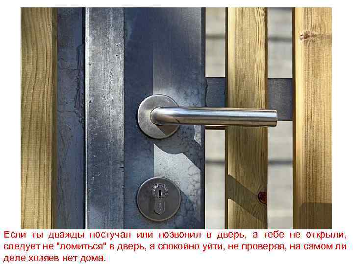 Если ты дважды постучал или позвонил в дверь, а тебе не открыли, следует не