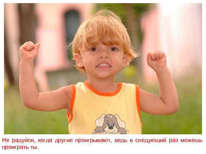 Не радуйся, когда другие проигрывают, ведь в следующий раз можешь проиграть ты. 