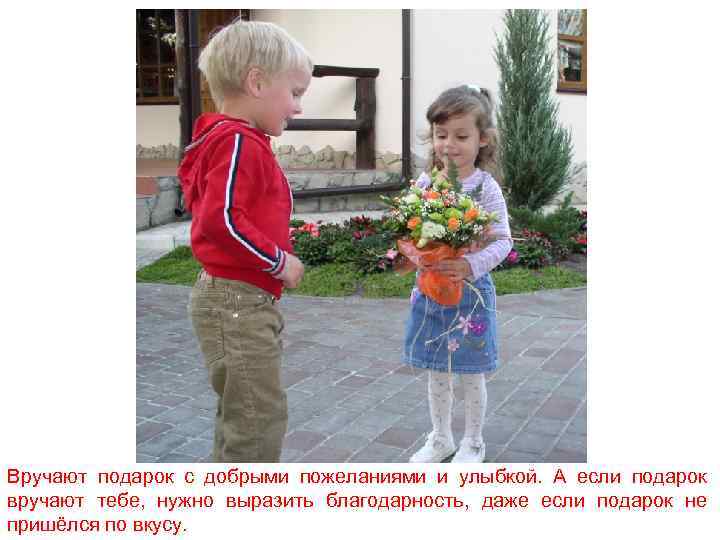 Вручают подарок с добрыми пожеланиями и улыбкой. А если подарок вручают тебе, нужно выразить