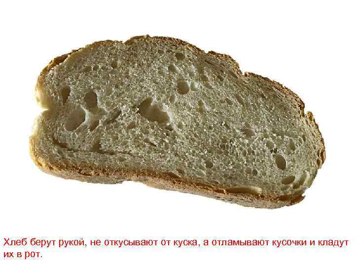 Хлеб берут рукой, не откусывают от куска, а отламывают кусочки и кладут их в