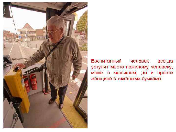 Воспитанный человек всегда уступит место пожилому человеку, маме с малышом, да и просто женщине