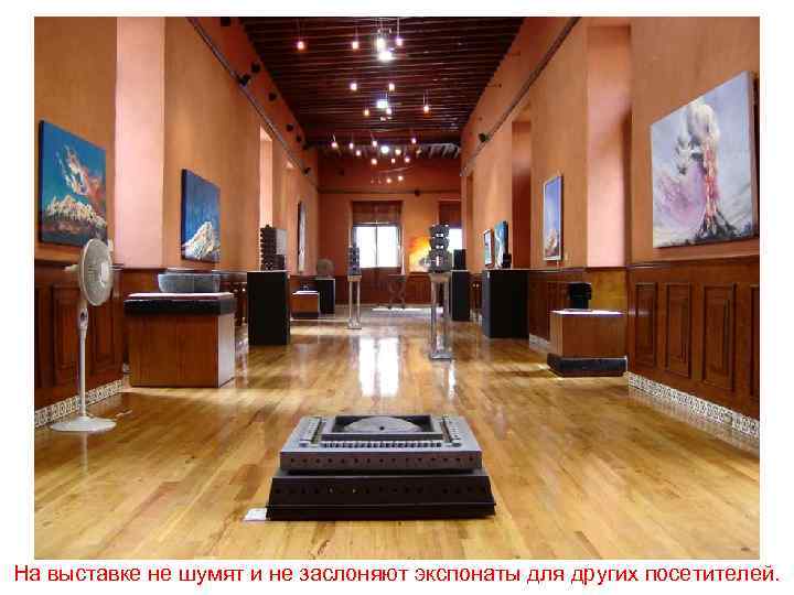 На выставке не шумят и не заслоняют экспонаты для других посетителей. 