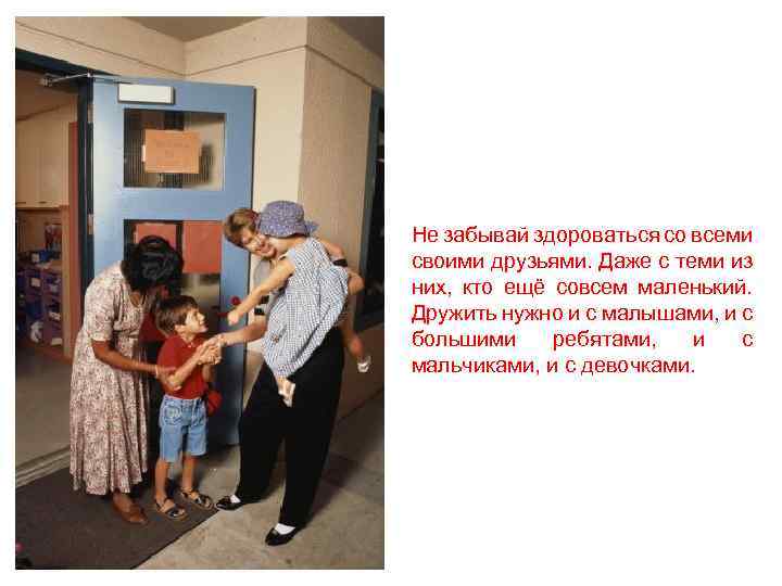 Не забывай здороваться со всеми своими друзьями. Даже с теми из них, кто ещё
